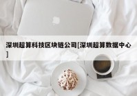 深圳超算科技区块链公司[深圳超算数据中心]