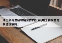 瑞士和荷兰区块链合作的公司[瑞士和荷兰是发达国家吗]