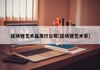 区块链艺术品发行公司[区块链艺术家]