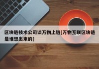 区块链技术公司谈万物上链[万物互联区块链是谁想出来的]