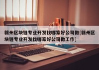 赣州区块链专业开发找哪家好公司做[赣州区块链专业开发找哪家好公司做工作]