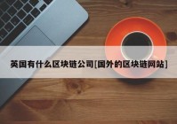 英国有什么区块链公司[国外的区块链网站]