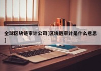 全球区块链审计公司[区块链审计是什么意思]