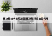 区块链技术公司加盟[区块链项目加盟代理]