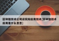 区块链技术公司谈实际应用技术[区块链技术应用是什么意思]