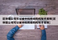 区块链公司可以被中科院收购吗知乎视频[区块链公司可以被中科院收购吗知乎视频]