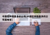 中国区块链最多的公司[中国区块链最多的公司是哪家]