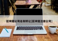 区块链公司名称转让[区块链注册公司]