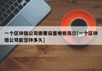 一个区块链公司需要设置哪些岗位[一个区块链公司能坚持多久]