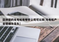 区块链的充电桩有哪些公司可以用[充电桩产业链细分龙头]