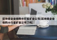 区块链企业收购小行星矿业公司[区块链企业收购小行星矿业公司了吗]