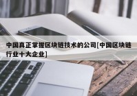 中国真正掌握区块链技术的公司[中国区块链行业十大企业]