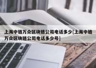 上海中链万众区块链公司电话多少[上海中链万众区块链公司电话多少号]