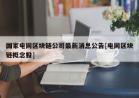 国家电网区块链公司最新消息公告[电网区块链概念股]