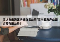 深圳市云海区块链交易公司[深圳云海产业园运营有限公司]