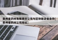 贵州省药材有限责任公司与区块链企业合作[贵州省药材公司地址]