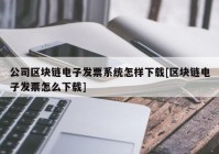 公司区块链电子发票系统怎样下载[区块链电子发票怎么下载]