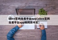 okex官网交易平台app[okex官网交易平台app如何改中文]