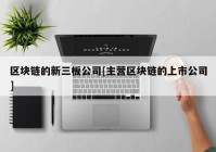 区块链的新三板公司[主营区块链的上市公司]