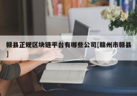 赣县正规区块链平台有哪些公司[赣州市赣县]