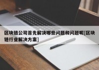 区块链公司首先解决哪些问题和问题呢[区块链行业解决方案]